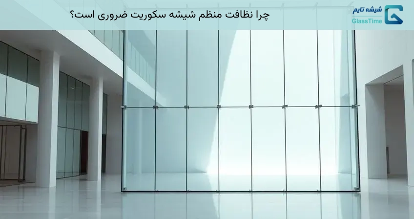 چرا نظافت منظم شیشه سکوریت ضروری است؟