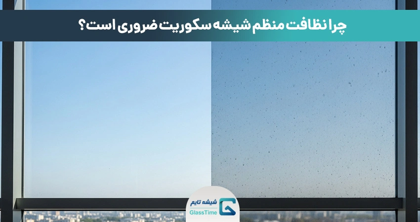 ضرورت تمیز کردن شیشه سکوریت