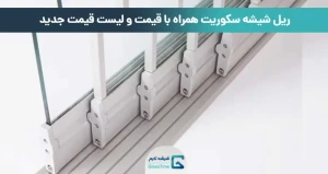 ریل شیشه سکوریت همراه با قیمت و لیست قیمت جدید