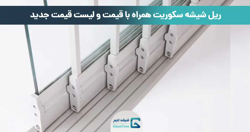 ریل شیشه سکوریت همراه با قیمت و لیست قیمت جدید